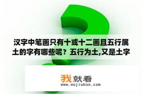 汉字中笔画只有十或十二画且五行属土的字有哪些呢？五行为土,又是土字旁的字有哪些？