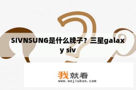 SIVNSUNG是什么牌子？三星galaxy siv