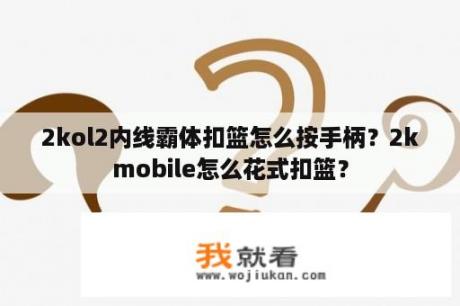 2kol2内线霸体扣篮怎么按手柄？2kmobile怎么花式扣篮？