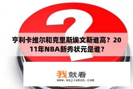 亨利卡维尔和克里斯埃文斯谁高？2011年NBA新秀状元是谁？