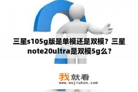 三星s105g版是单模还是双模？三星note20ultra是双模5g么？