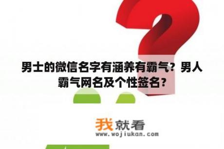 男士的微信名字有涵养有霸气？男人霸气网名及个性签名？