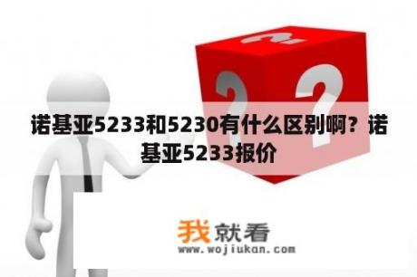 诺基亚5233和5230有什么区别啊？诺基亚5233报价