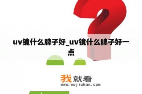 uv镜什么牌子好_uv镜什么牌子好一点