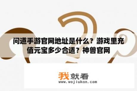 问道手游官网地址是什么？游戏里充值元宝多少合适？神兽官网