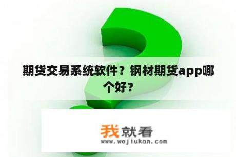 期货交易系统软件？钢材期货app哪个好？