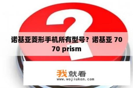 诺基亚菱形手机所有型号？诺基亚 7070 prism