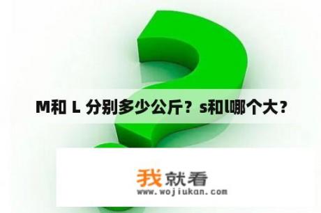 M和 L 分别多少公斤？s和l哪个大？