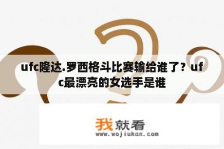 ufc隆达.罗西格斗比赛输给谁了？ufc最漂亮的女选手是谁