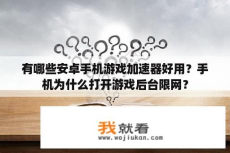 有哪些安卓手机游戏加速器好用？手机为什么打开游戏后台限网？