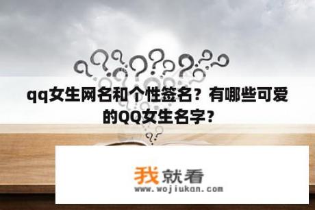 qq女生网名和个性签名？有哪些可爱的QQ女生名字？