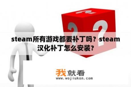 steam所有游戏都要补丁吗？steam汉化补丁怎么安装？