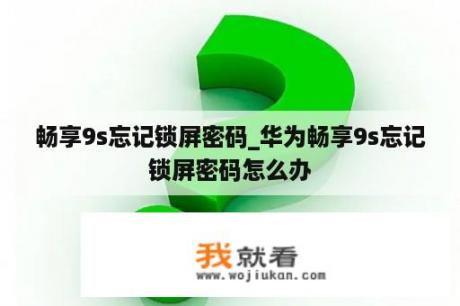 畅享9s忘记锁屏密码_华为畅享9s忘记锁屏密码怎么办