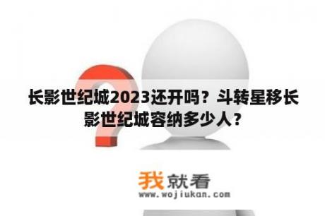长影世纪城2023还开吗？斗转星移长影世纪城容纳多少人？