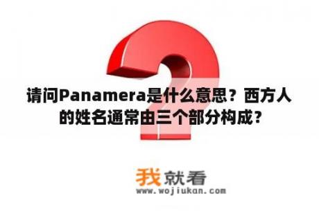 请问Panamera是什么意思？西方人的姓名通常由三个部分构成？