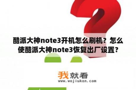 酷派大神note3开机怎么刷机？怎么使酷派大神note3恢复出厂设置？