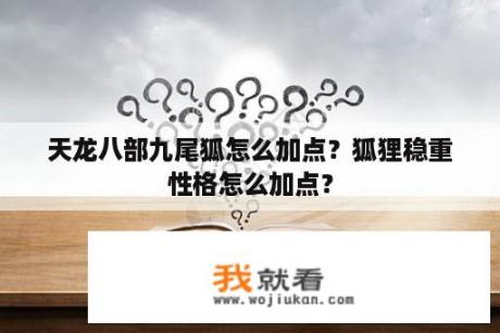 天龙八部九尾狐怎么加点？狐狸稳重性格怎么加点？