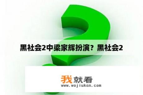 黑社会2中梁家辉扮演？黑社会2