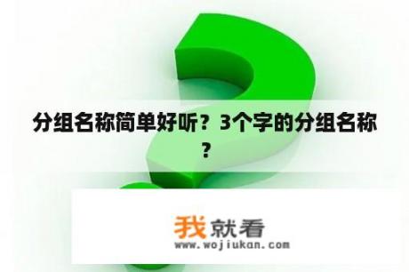 分组名称简单好听？3个字的分组名称？