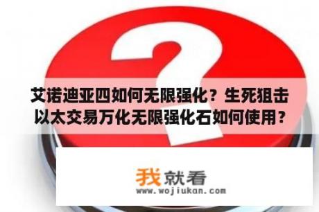 艾诺迪亚四如何无限强化？生死狙击以太交易万化无限强化石如何使用？