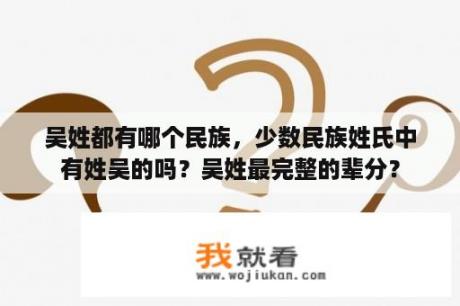 吴姓都有哪个民族，少数民族姓氏中有姓吴的吗？吴姓最完整的辈分？