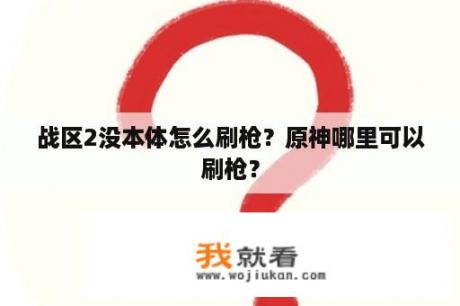 战区2没本体怎么刷枪？原神哪里可以刷枪？