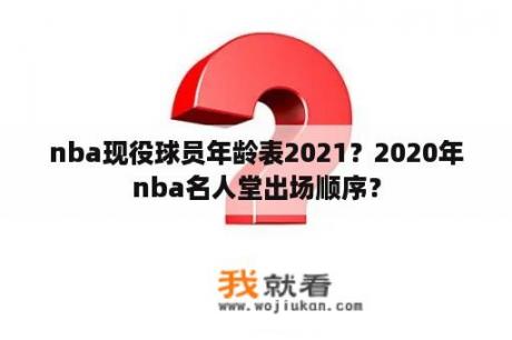 nba现役球员年龄表2021？2020年nba名人堂出场顺序？