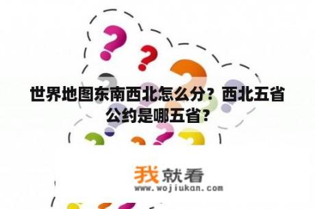 世界地图东南西北怎么分？西北五省公约是哪五省？