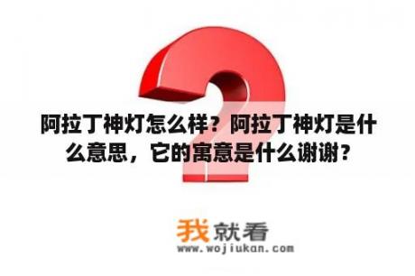 阿拉丁神灯怎么样？阿拉丁神灯是什么意思，它的寓意是什么谢谢？