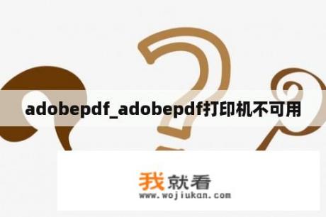 adobepdf_adobepdf打印机不可用