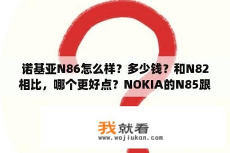 诺基亚N86怎么样？多少钱？和N82相比，哪个更好点？NOKIA的N85跟N86的区别是什么？