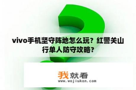 vivo手机坚守阵地怎么玩？红警关山行单人防守攻略？