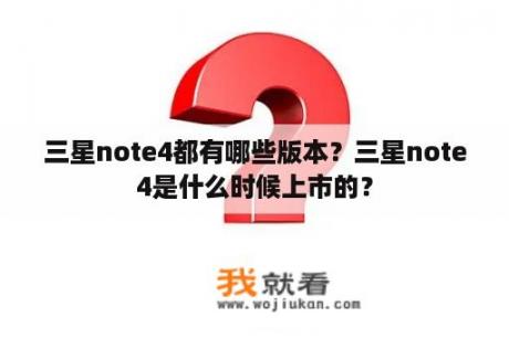 三星note4都有哪些版本？三星note4是什么时候上市的？