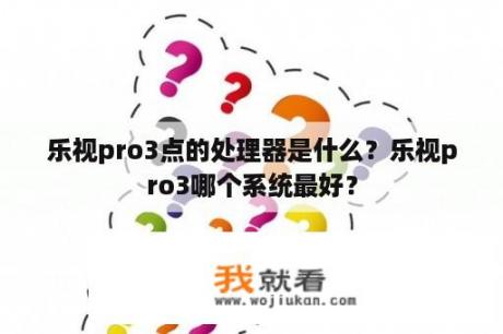 乐视pro3点的处理器是什么？乐视pro3哪个系统最好？