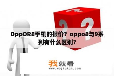 OppOR8手机的报价？oppo8与9系列有什么区别？