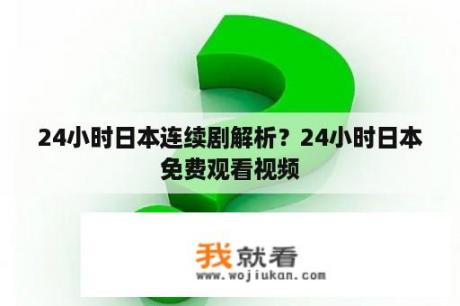 24小时日本连续剧解析？24小时日本免费观看视频