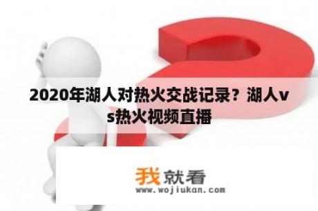 2020年湖人对热火交战记录？湖人vs热火视频直播