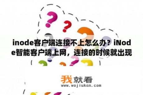 inode客户端连接不上怎么办？iNode智能客户端上网，连接的时候就出现连接中断？