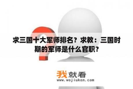 求三国十大军师排名？求教：三国时期的军师是什么官职？