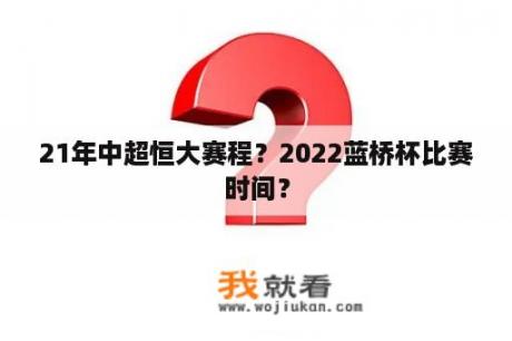 21年中超恒大赛程？2022蓝桥杯比赛时间？