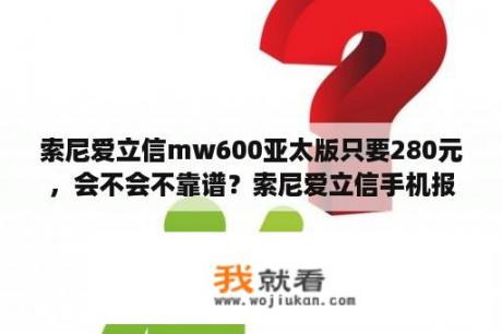 索尼爱立信mw600亚太版只要280元，会不会不靠谱？索尼爱立信手机报价