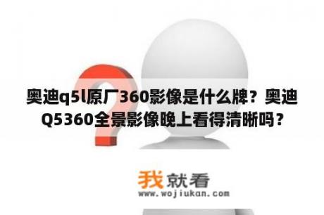 奥迪q5l原厂360影像是什么牌？奥迪Q5360全景影像晚上看得清晰吗？