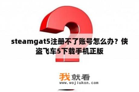 steamgat5注册不了账号怎么办？侠盗飞车5下载手机正版