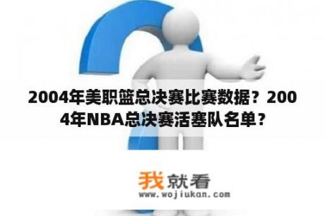 2004年美职篮总决赛比赛数据？2004年NBA总决赛活塞队名单？