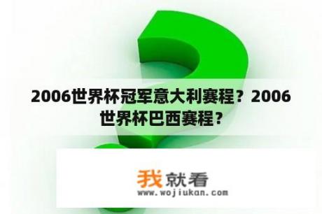 2006世界杯冠军意大利赛程？2006世界杯巴西赛程？