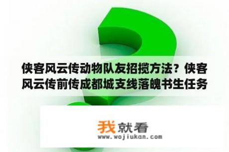 侠客风云传动物队友招揽方法？侠客风云传前传成都城支线落魄书生任务怎么做？