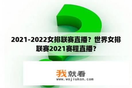 2021-2022女排联赛直播？世界女排联赛2021赛程直播？