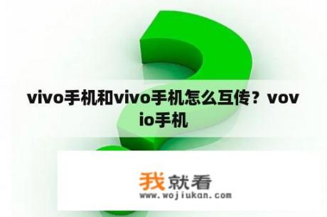 vivo手机和vivo手机怎么互传？vovio手机