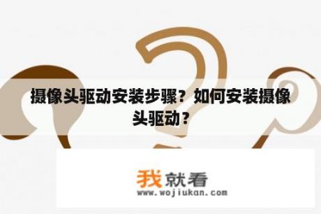 摄像头驱动安装步骤？如何安装摄像头驱动？