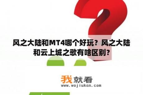 风之大陆和MT4哪个好玩？风之大陆和云上城之歌有啥区别？